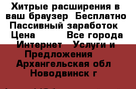 Хитрые расширения в ваш браузер. Бесплатно! Пассивный заработок. › Цена ­ 777 - Все города Интернет » Услуги и Предложения   . Архангельская обл.,Новодвинск г.